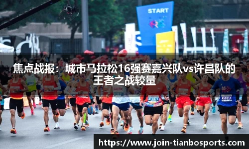 焦点战报：城市马拉松16强赛嘉兴队vs许昌队的王者之战较量