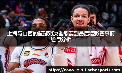 上海与山西的篮球对决谁能笑到最后精彩赛事前瞻与分析