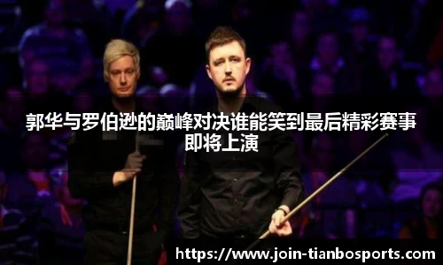郭华与罗伯逊的巅峰对决谁能笑到最后精彩赛事即将上演
